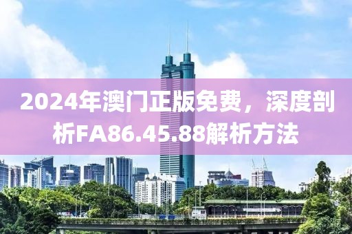 2024年澳門(mén)正版免費(fèi)，深度剖析FA86.45.88解析方法