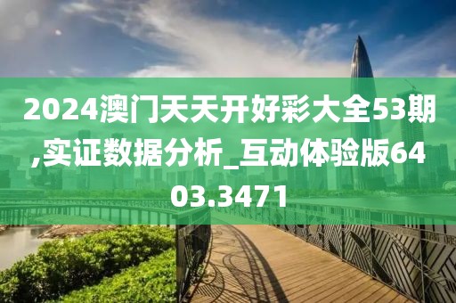 2024澳門(mén)天天開(kāi)好彩大全53期,實(shí)證數(shù)據(jù)分析_互動(dòng)體驗(yàn)版6403.3471