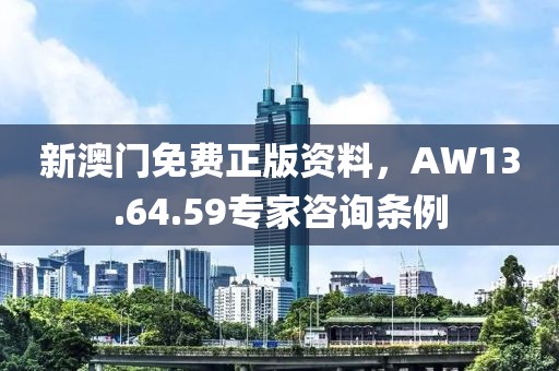 新澳門免費(fèi)正版資料，AW13.64.59專家咨詢條例