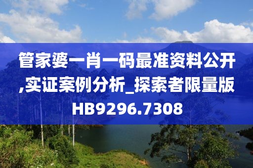 管家婆一肖一碼最準(zhǔn)資料公開,實(shí)證案例分析_探索者限量版HB9296.7308