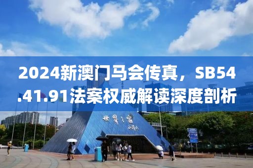 2024新澳門(mén)馬會(huì)傳真，SB54.41.91法案權(quán)威解讀深度剖析