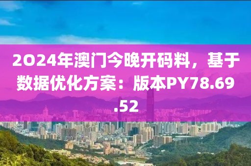 2O24年澳門今晚開碼料，基于數(shù)據(jù)優(yōu)化方案：版本PY78.69.52