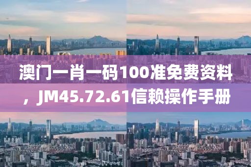 澳門(mén)一肖一碼100準(zhǔn)免費(fèi)資料，JM45.72.61信賴(lài)操作手冊(cè)