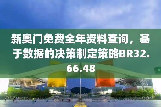 新奧門免費全年資料查詢，基于數(shù)據(jù)的決策制定策略BR32.66.48