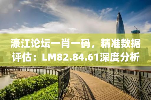 濠江論壇一肖一碼，精準數(shù)據(jù)評估：LM82.84.61深度分析