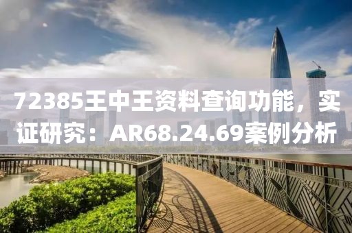 72385王中王資料查詢功能，實(shí)證研究：AR68.24.69案例分析