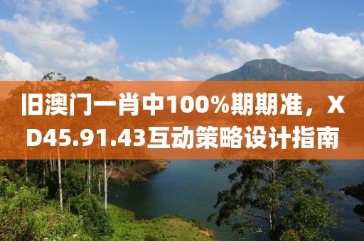 舊澳門(mén)一肖中100%期期準(zhǔn)，XD45.91.43互動(dòng)策略設(shè)計(jì)指南