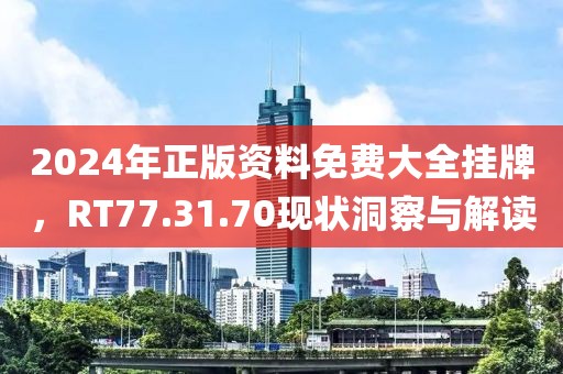 2024年正版資料免費(fèi)大全掛牌，RT77.31.70現(xiàn)狀洞察與解讀