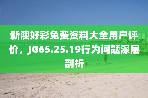 新澳好彩免費資料大全用戶評價，JG65.25.19行為問題深層剖析