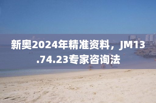 新奧2024年精準(zhǔn)資料，JM13.74.23專(zhuān)家咨詢(xún)法