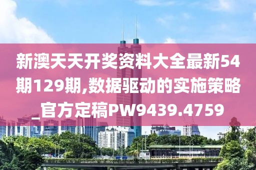 新澳天天開獎(jiǎng)資料大全最新54期129期,數(shù)據(jù)驅(qū)動(dòng)的實(shí)施策略_官方定稿PW9439.4759