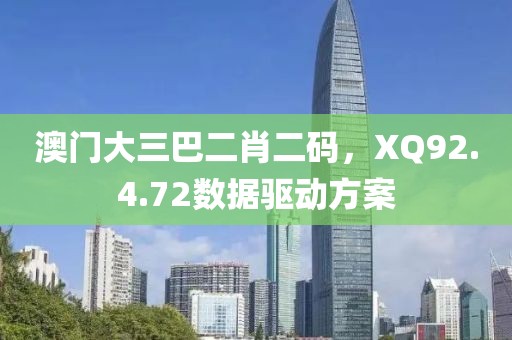 澳門大三巴二肖二碼，XQ92.4.72數(shù)據(jù)驅(qū)動方案