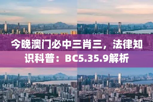 今晚澳門必中三肖三，法律知識科普：BC5.35.9解析