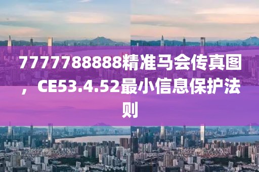 7777788888精準(zhǔn)馬會(huì)傳真圖，CE53.4.52最小信息保護(hù)法則