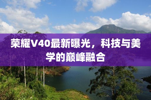 榮耀V40最新曝光，科技與美學(xué)的巔峰融合