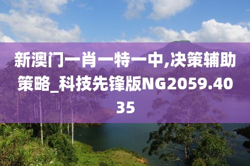 新澳門一肖一特一中,決策輔助策略_科技先鋒版NG2059.4035