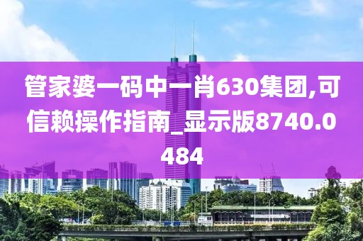 管家婆一碼中一肖630集團,可信賴操作指南_顯示版8740.0484