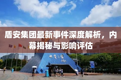 盾安集團最新事件深度解析，內幕揭秘與影響評估