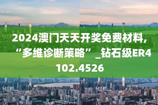 2024澳門天天開獎免費材料,“多維診斷策略”_鉆石級ER4102.4526