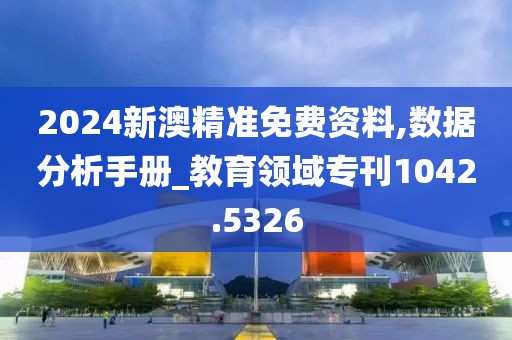 2024新澳精準(zhǔn)免費(fèi)資料,數(shù)據(jù)分析手冊(cè)_教育領(lǐng)域?qū)？?042.5326