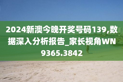 2024新澳今晚開獎號碼139,數(shù)據(jù)深入分析報告_家長視角WN9365.3842