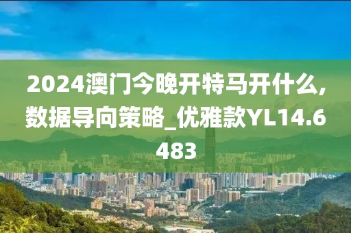 2024澳門今晚開特馬開什么,數(shù)據(jù)導(dǎo)向策略_優(yōu)雅款YL14.6483