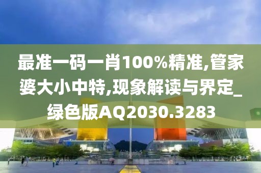 最準(zhǔn)一碼一肖100%精準(zhǔn),管家婆大小中特,現(xiàn)象解讀與界定_綠色版AQ2030.3283