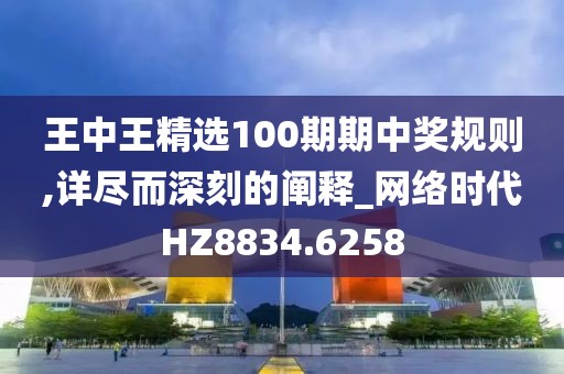 王中王精選100期期中獎規(guī)則,詳盡而深刻的闡釋_網(wǎng)絡(luò)時代HZ8834.6258