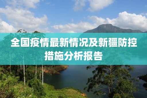 全國疫情最新情況及新疆防控措施分析報告