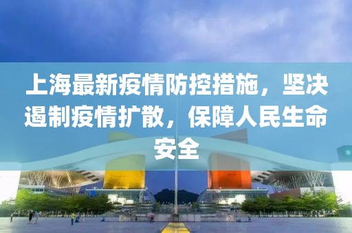 上海最新疫情防控措施，堅決遏制疫情擴散，保障人民生命安全