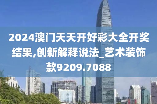 2024澳門天天開好彩大全開獎結果,創(chuàng)新解釋說法_藝術裝飾款9209.7088