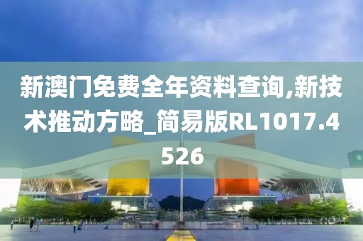 新澳門免費(fèi)全年資料查詢,新技術(shù)推動方略_簡易版RL1017.4526