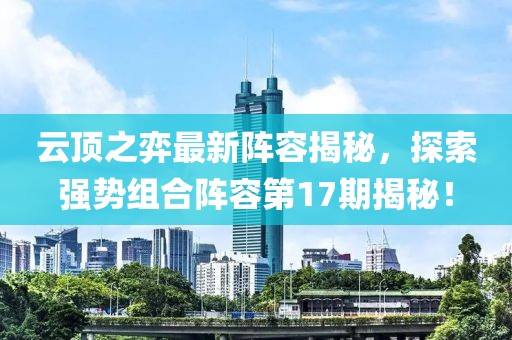 云頂之弈最新陣容揭秘，探索強勢組合陣容第17期揭秘！