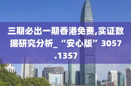 三期必出一期香港免費(fèi),實(shí)證數(shù)據(jù)研究分析_“安心版”3057.1357