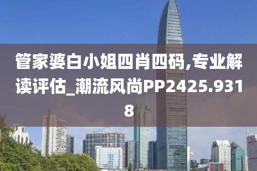 管家婆白小姐四肖四碼,專業(yè)解讀評估_潮流風(fēng)尚PP2425.9318