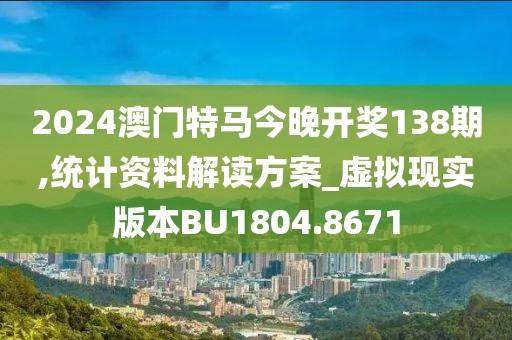 2024澳門特馬今晚開獎138期,統(tǒng)計資料解讀方案_虛擬現(xiàn)實版本BU1804.8671