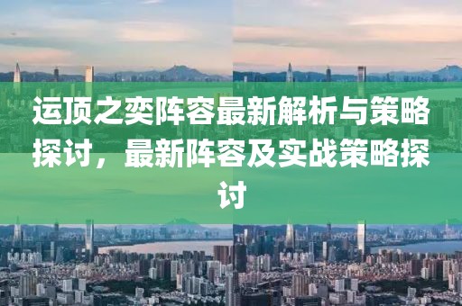 運(yùn)頂之奕陣容最新解析與策略探討，最新陣容及實(shí)戰(zhàn)策略探討