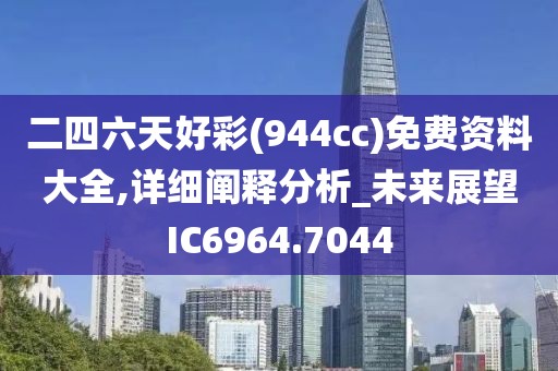 二四六天好彩(944cc)免費資料大全,詳細(xì)闡釋分析_未來展望IC6964.7044