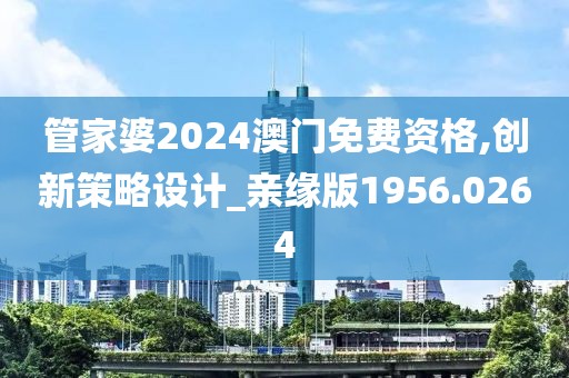 管家婆2024澳門免費(fèi)資格,創(chuàng)新策略設(shè)計_親緣版1956.0264