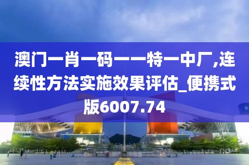 澳門一肖一碼一一特一中廠,連續(xù)性方法實施效果評估_便攜式版6007.74