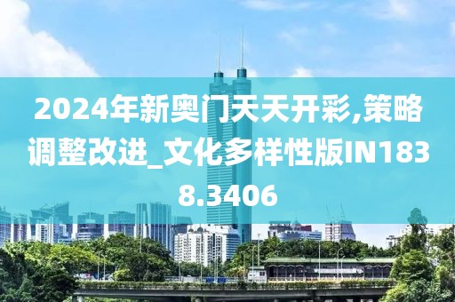 2024年新奧門天天開彩,策略調(diào)整改進(jìn)_文化多樣性版IN1838.3406