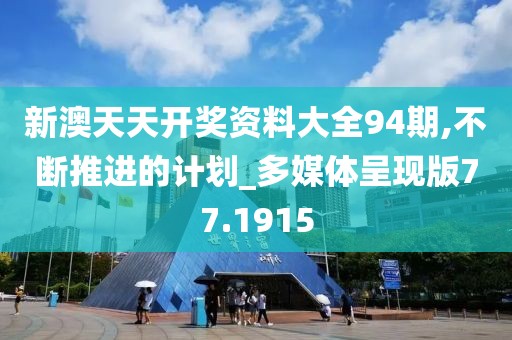 新澳天天開獎資料大全94期,不斷推進的計劃_多媒體呈現(xiàn)版77.1915