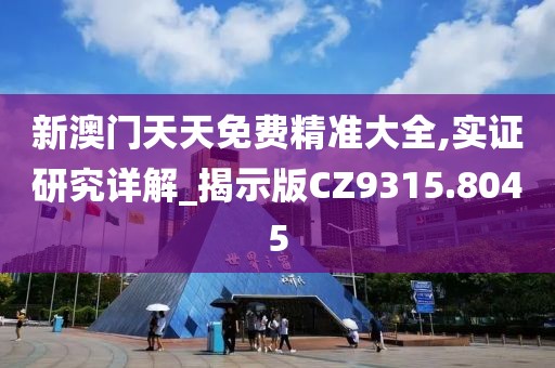 新澳門天天免費精準大全,實證研究詳解_揭示版CZ9315.8045