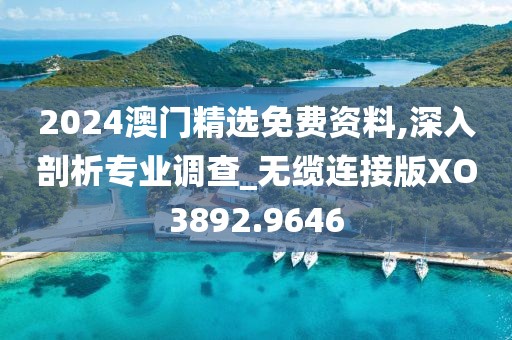 2024澳門精選免費(fèi)資料,深入剖析專業(yè)調(diào)查_無纜連接版XO3892.9646