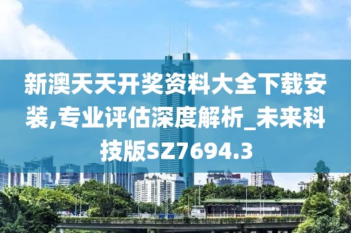 新澳天天開(kāi)獎(jiǎng)資料大全下載安裝,專(zhuān)業(yè)評(píng)估深度解析_未來(lái)科技版SZ7694.3