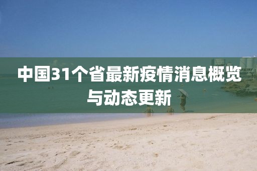 中國(guó)31個(gè)省最新疫情消息概覽與動(dòng)態(tài)更新