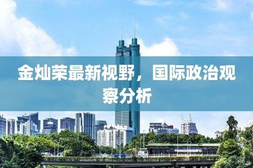 金燦榮最新視野，國(guó)際政治觀察分析