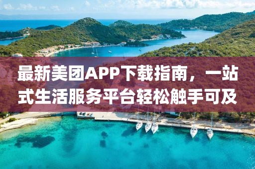 最新美團APP下載指南，一站式生活服務平臺輕松觸手可及