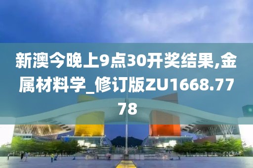 新澳今晚上9點(diǎn)30開獎結(jié)果,金屬材料學(xué)_修訂版ZU1668.7778