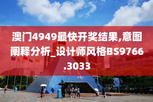 澳門4949最快開獎結(jié)果,意圖闡釋分析_設(shè)計師風(fēng)格BS9766.3033